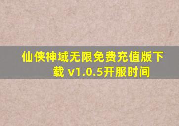 仙侠神域无限免费充值版下载 v1.0.5开服时间